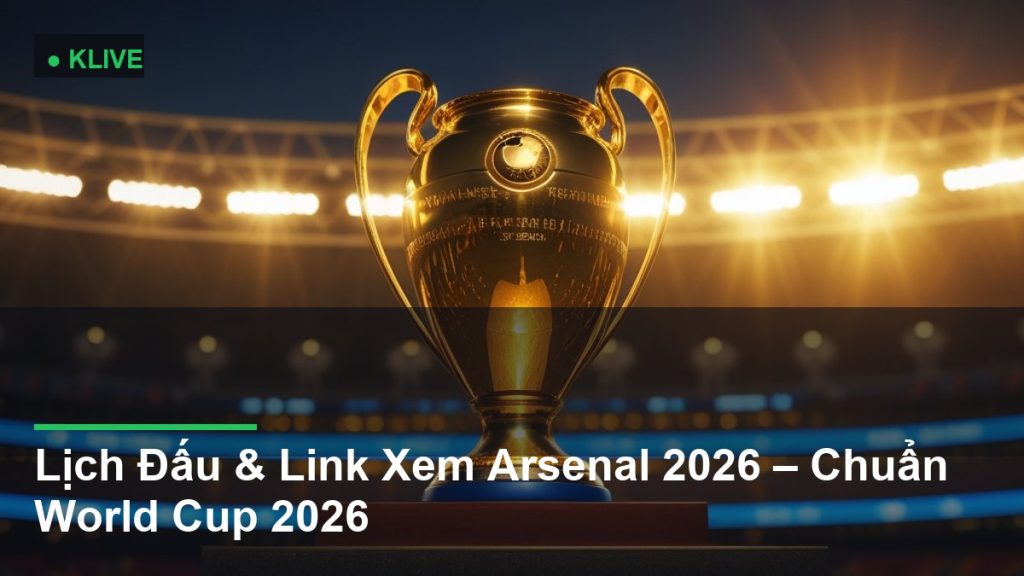 Lịch Đấu & Link Xem Arsenal 2026 – Chuẩn World Cup 2026