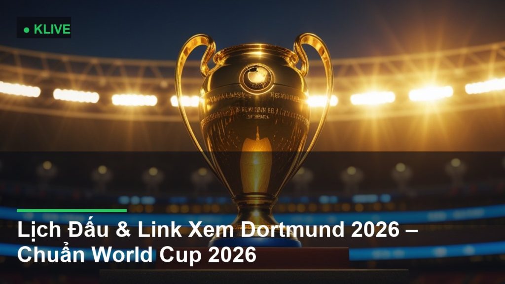 Lịch Đấu & Link Xem Dortmund 2026 – Chuẩn World Cup 2026