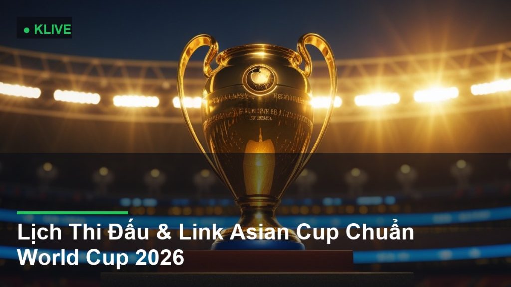 Lịch Thi Đấu & Link Asian Cup Chuẩn World Cup 2026