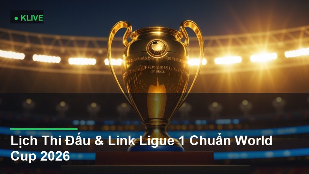 Lịch Thi Đấu & Link Ligue 1 Chuẩn World Cup 2026