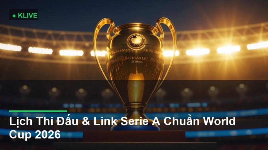 Lịch Thi Đấu & Link Serie A Chuẩn World Cup 2026