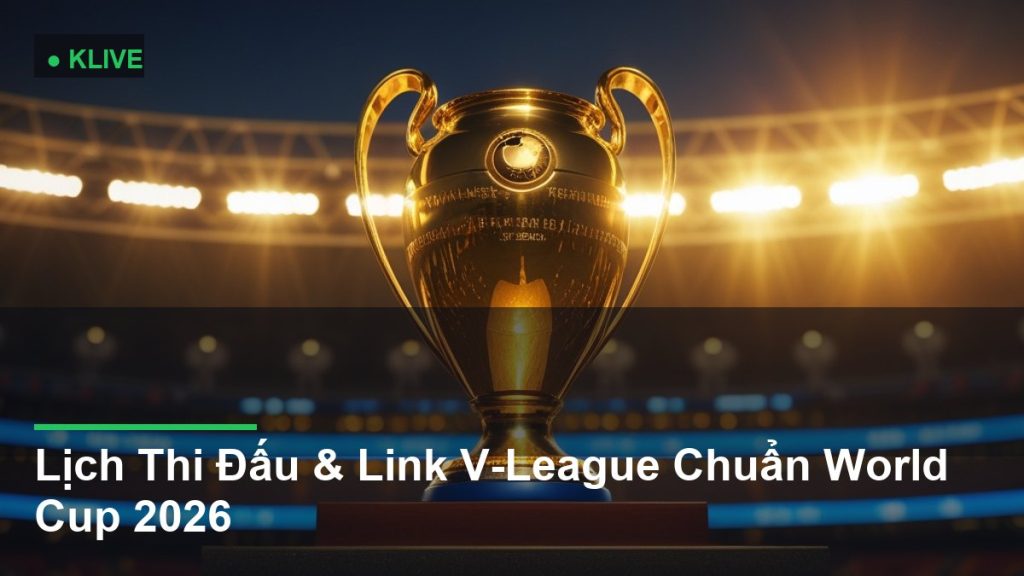Lịch Thi Đấu & Link V-League Chuẩn World Cup 2026