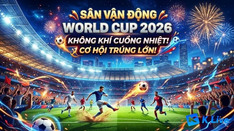san-van-dong-world-cup-2026-va-vai-tro-trong-giai-dau