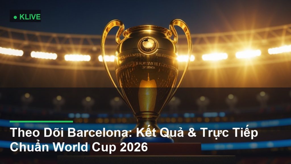Theo Dõi Barcelona: Kết Quả & Trực Tiếp Chuẩn World Cup 2026