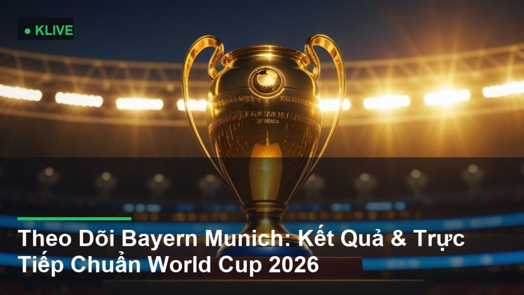 Theo Dõi Bayern Munich: Kết Quả & Trực Tiếp Chuẩn World Cup 2026