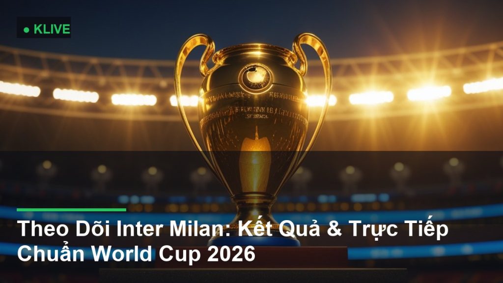 Theo Dõi Inter Milan: Kết Quả & Trực Tiếp Chuẩn World Cup 2026