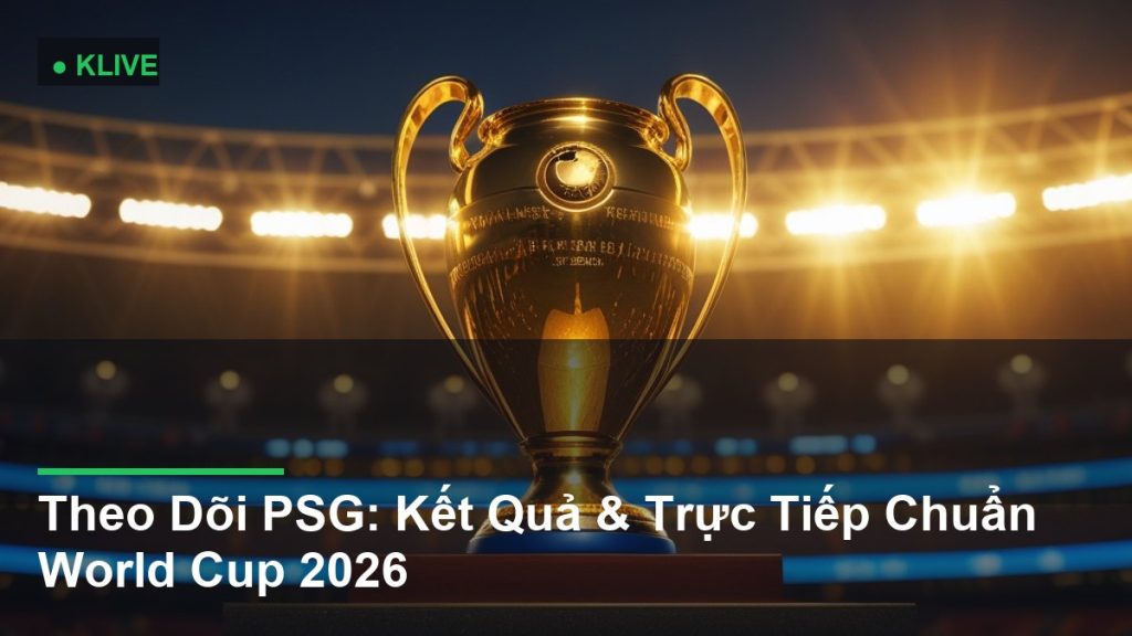 Theo Dõi PSG: Kết Quả & Trực Tiếp Chuẩn World Cup 2026
