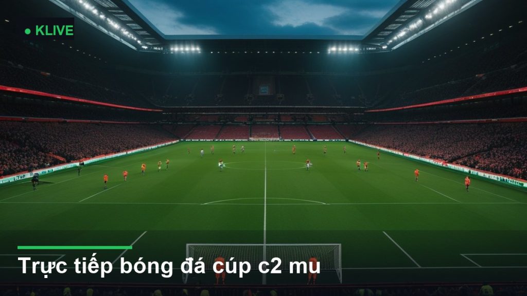 Trực tiếp bóng đá cúp c2 mu