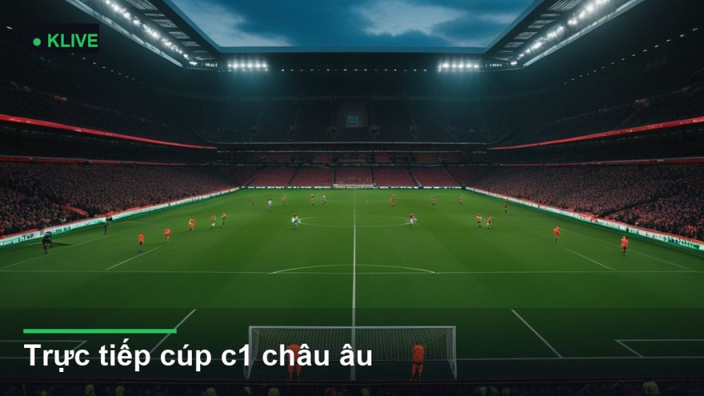 Trực tiếp cúp c1 châu âu