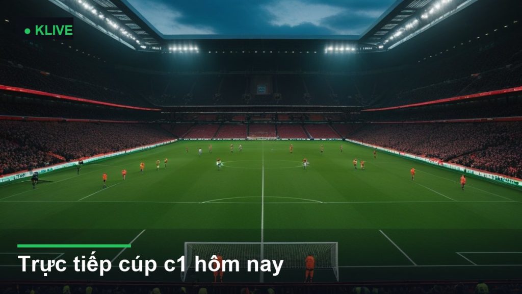 Trực tiếp cúp c1 hôm nay