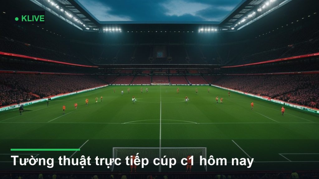 Tường thuật trực tiếp cúp c1 hôm nay