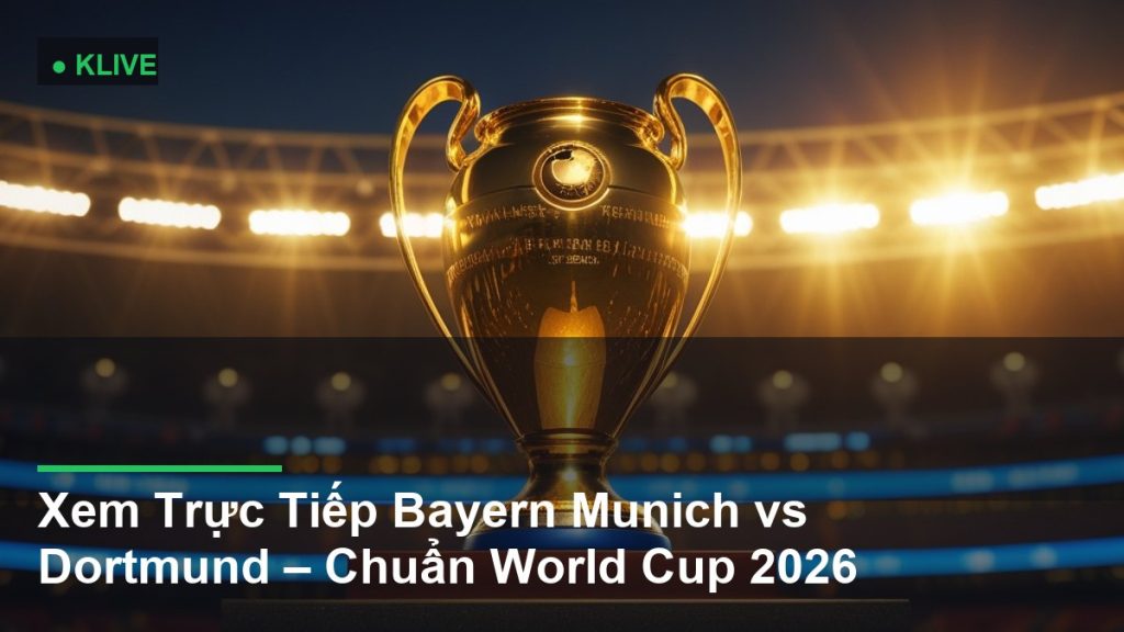 Xem Trực Tiếp Bayern Munich vs Dortmund – Chuẩn World Cup 2026