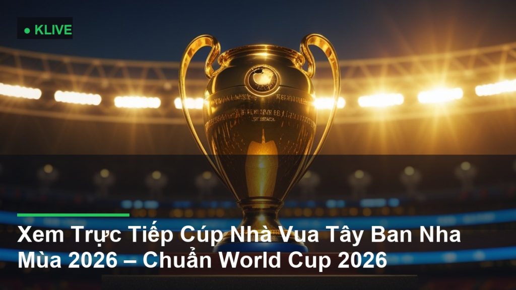 Xem Trực Tiếp Cúp Nhà Vua Tây Ban Nha Mùa 2026 – Chuẩn World Cup 2026